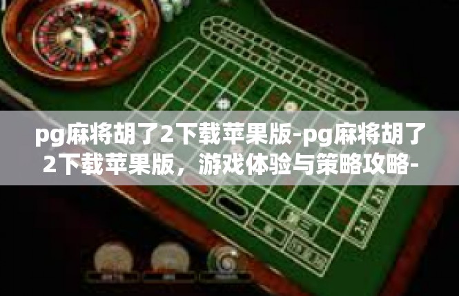 pg麻将胡了2下载苹果版-pg麻将胡了2下载苹果版，游戏体验与策略攻略-pg麻将胡了2下载苹果版