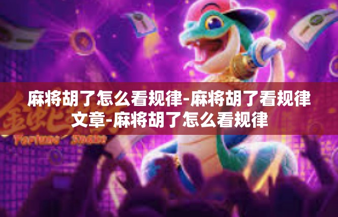 麻将胡了怎么看规律-麻将胡了看规律文章-麻将胡了怎么看规律