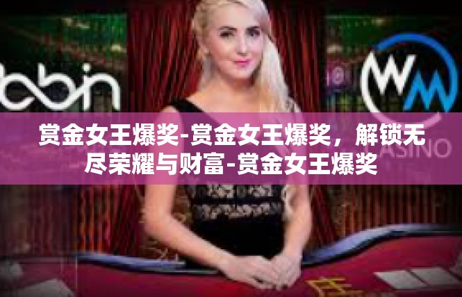赏金女王爆奖-赏金女王爆奖，解锁无尽荣耀与财富-赏金女王爆奖