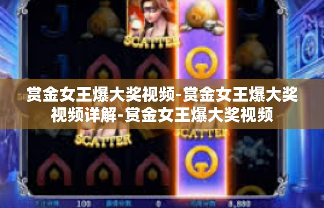 赏金女王爆大奖视频-赏金女王爆大奖视频详解-赏金女王爆大奖视频