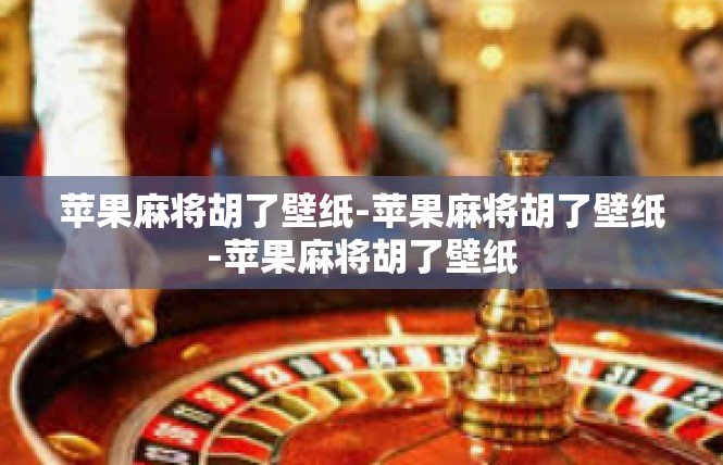 苹果麻将胡了壁纸-苹果麻将胡了壁纸-苹果麻将胡了壁纸