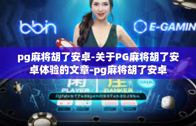 pg麻将胡了安卓-关于PG麻将胡了安卓体验的文章-pg麻将胡了安卓