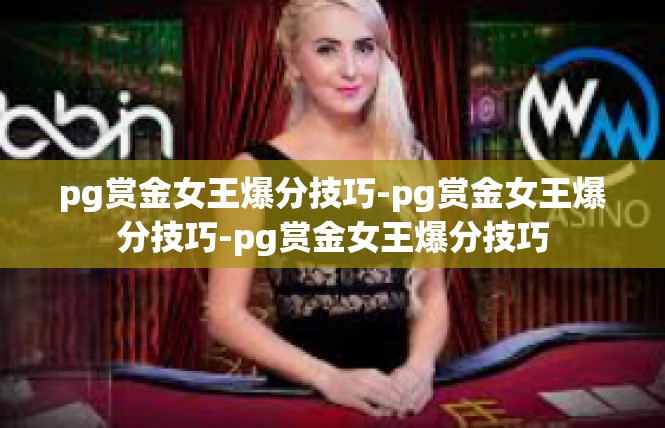 pg赏金女王爆分技巧-pg赏金女王爆分技巧-pg赏金女王爆分技巧