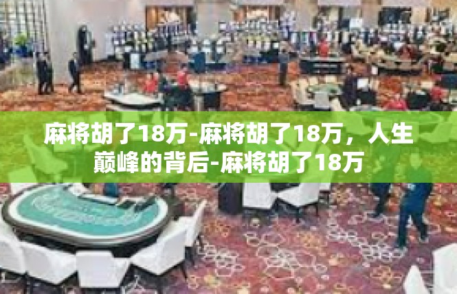 麻将胡了18万-麻将胡了18万，人生巅峰的背后-麻将胡了18万