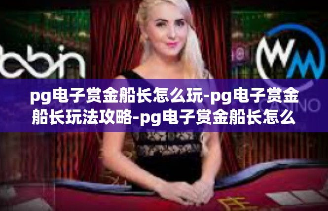 pg电子赏金船长怎么玩-pg电子赏金船长玩法攻略-pg电子赏金船长怎么玩
