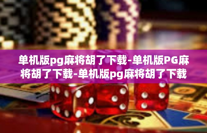 单机版pg麻将胡了下载-单机版PG麻将胡了下载-单机版pg麻将胡了下载