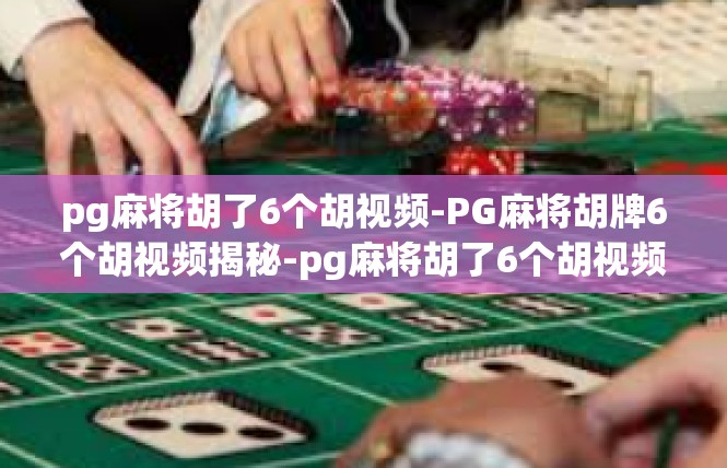 pg麻将胡了6个胡视频-PG麻将胡牌6个胡视频揭秘-pg麻将胡了6个胡视频