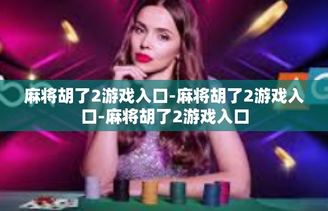 麻将胡了2游戏入口-麻将胡了2游戏入口-麻将胡了2游戏入口
