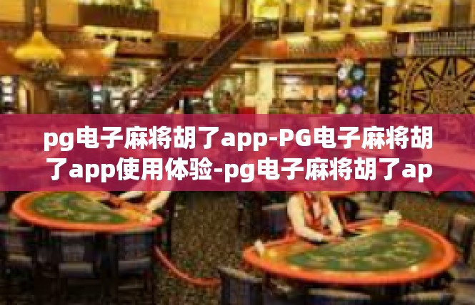pg电子麻将胡了app-PG电子麻将胡了app使用体验-pg电子麻将胡了app