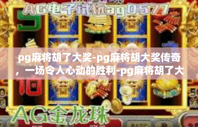 pg麻将胡了大奖-pg麻将胡大奖传奇，一场令人心动的胜利-pg麻将胡了大奖