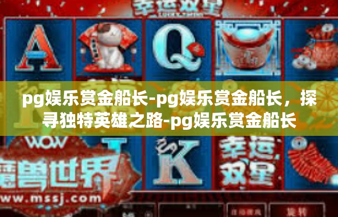 pg娱乐赏金船长-pg娱乐赏金船长，探寻独特英雄之路-pg娱乐赏金船长