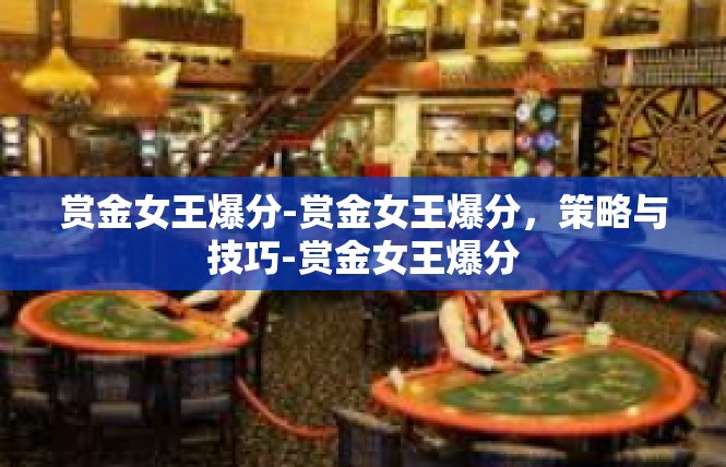 赏金女王爆分-赏金女王爆分，策略与技巧-赏金女王爆分