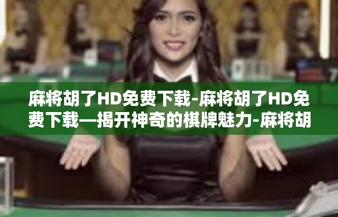 麻将胡了HD免费下载-麻将胡了HD免费下载—揭开神奇的棋牌魅力-麻将胡了HD免费下载