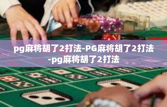 pg麻将胡了2打法-PG麻将胡了2打法-pg麻将胡了2打法