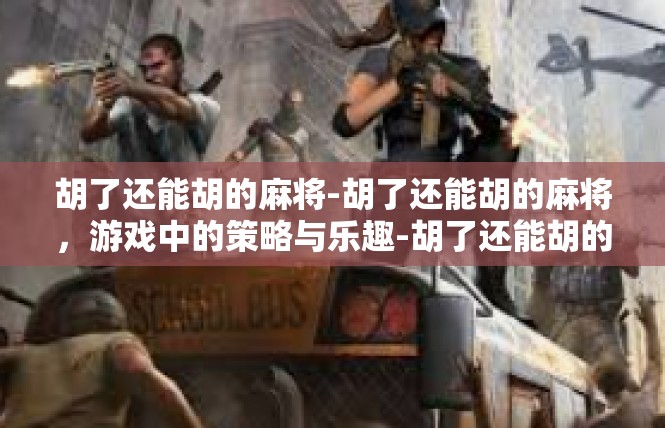 胡了还能胡的麻将-胡了还能胡的麻将，游戏中的策略与乐趣-胡了还能胡的麻将