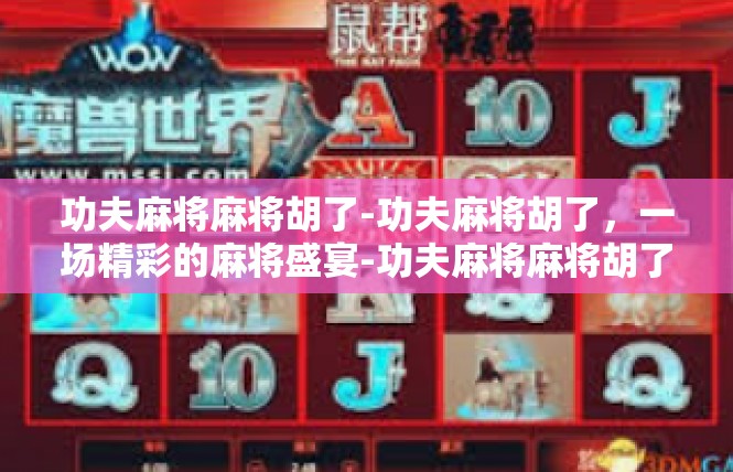 功夫麻将麻将胡了-功夫麻将胡了，一场精彩的麻将盛宴-功夫麻将麻将胡了