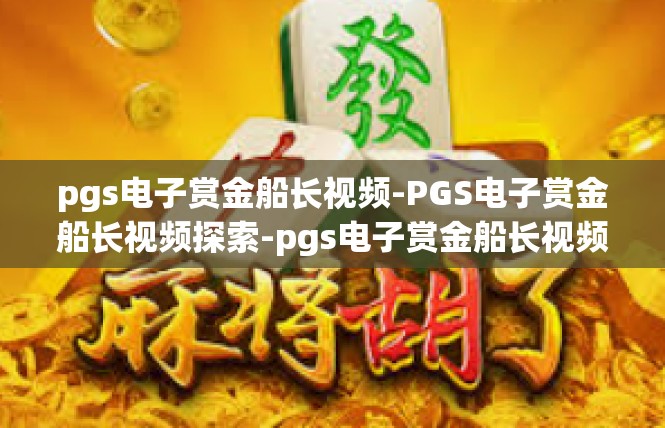 pgs电子赏金船长视频-PGS电子赏金船长视频探索-pgs电子赏金船长视频