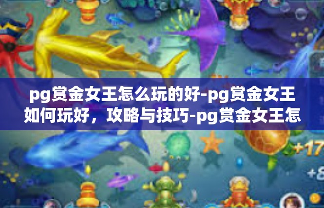 pg赏金女王怎么玩的好-pg赏金女王如何玩好，攻略与技巧-pg赏金女王怎么玩的好