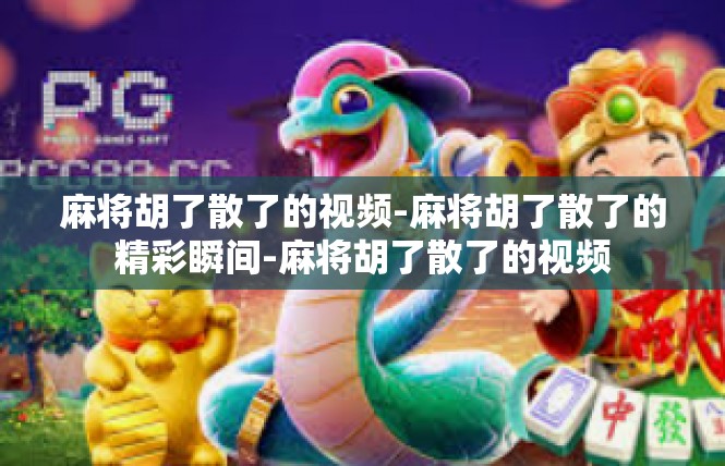 麻将胡了散了的视频-麻将胡了散了的精彩瞬间-麻将胡了散了的视频