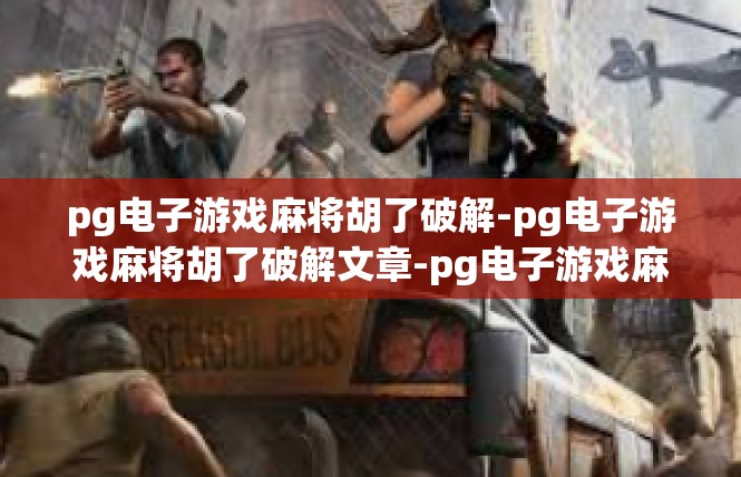 pg电子游戏麻将胡了破解-pg电子游戏麻将胡了破解文章-pg电子游戏麻将胡了破解