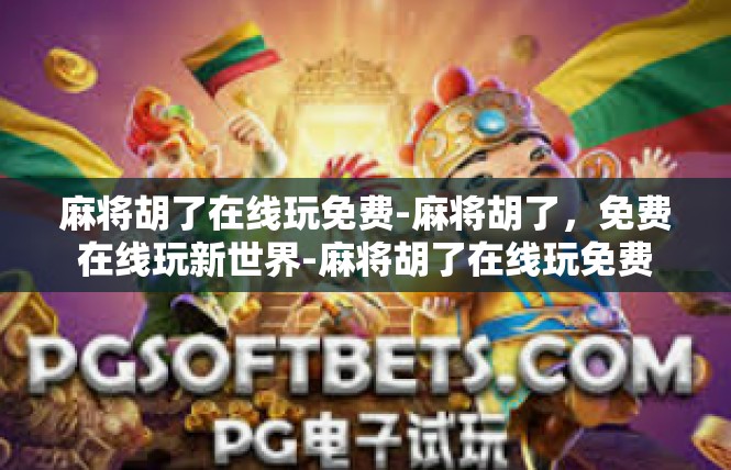 麻将胡了在线玩免费-麻将胡了，免费在线玩新世界-麻将胡了在线玩免费