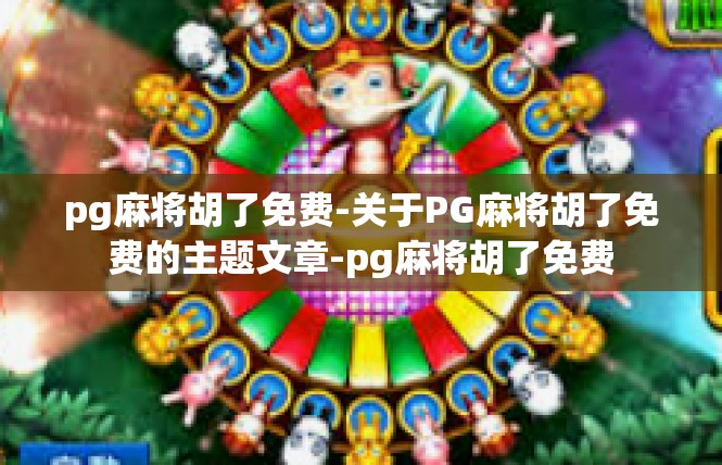 pg麻将胡了免费-关于PG麻将胡了免费的主题文章-pg麻将胡了免费