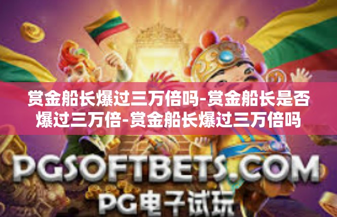 赏金船长爆过三万倍吗-赏金船长是否爆过三万倍-赏金船长爆过三万倍吗