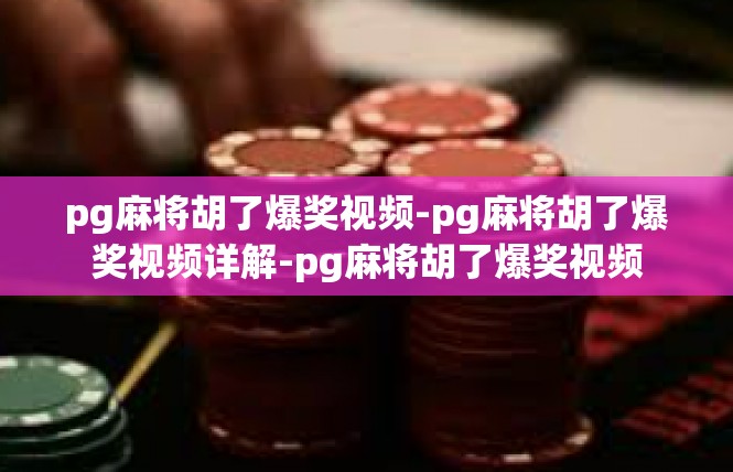 pg麻将胡了爆奖视频-pg麻将胡了爆奖视频详解-pg麻将胡了爆奖视频