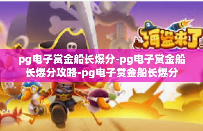 pg电子赏金船长爆分-pg电子赏金船长爆分攻略-pg电子赏金船长爆分