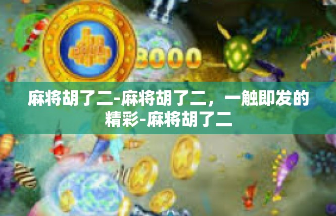 麻将胡了二-麻将胡了二，一触即发的精彩-麻将胡了二