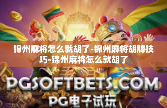 锦州麻将怎么就胡了-锦州麻将胡牌技巧-锦州麻将怎么就胡了