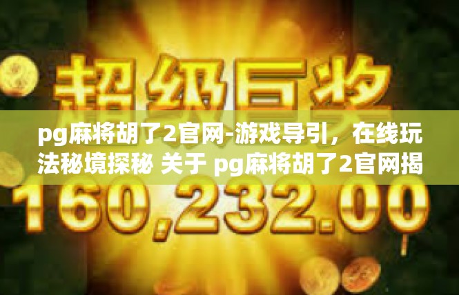pg麻将胡了2官网-游戏导引，在线玩法秘境探秘 关于 pg麻将胡了2官网揭秘-pg麻将胡了2官网
