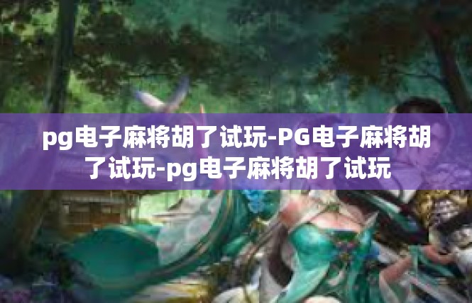 pg电子麻将胡了试玩-PG电子麻将胡了试玩-pg电子麻将胡了试玩