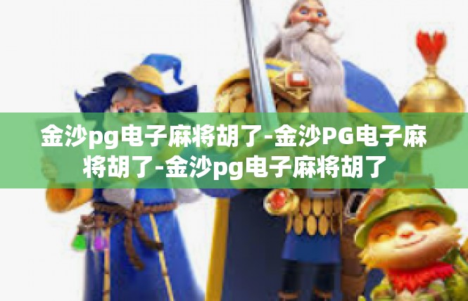金沙pg电子麻将胡了-金沙PG电子麻将胡了-金沙pg电子麻将胡了