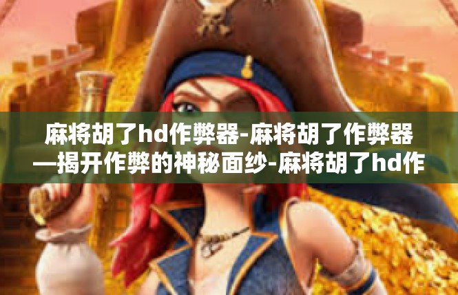麻将胡了hd作弊器-麻将胡了作弊器—揭开作弊的神秘面纱-麻将胡了hd作弊器
