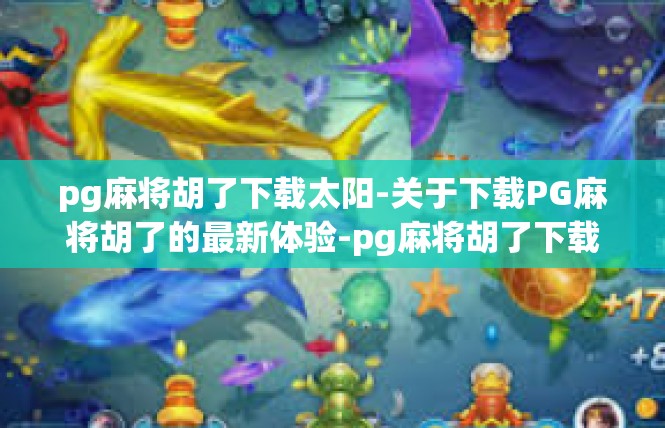 pg麻将胡了下载太阳-关于下载PG麻将胡了的最新体验-pg麻将胡了下载太阳