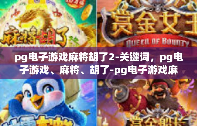 pg电子游戏麻将胡了2-关键词，pg电子游戏、麻将、胡了-pg电子游戏麻将胡了2