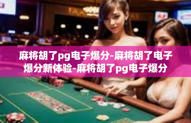 麻将胡了pg电子爆分-麻将胡了电子爆分新体验-麻将胡了pg电子爆分