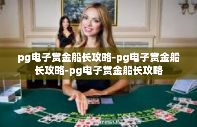 pg电子赏金船长攻略-pg电子赏金船长攻略-pg电子赏金船长攻略
