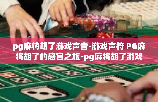 pg麻将胡了游戏声音-游戏声符 PG麻将胡了的感官之旅-pg麻将胡了游戏声音