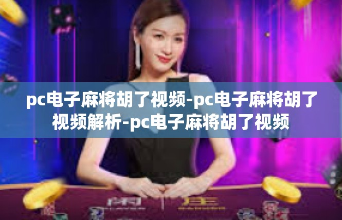 pc电子麻将胡了视频-pc电子麻将胡了视频解析-pc电子麻将胡了视频
