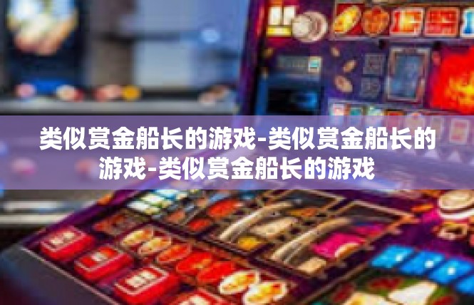 类似赏金船长的游戏-类似赏金船长的游戏-类似赏金船长的游戏