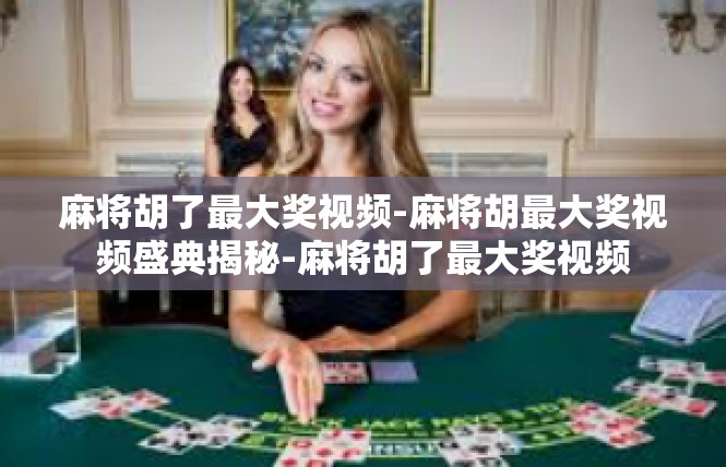 麻将胡了最大奖视频-麻将胡最大奖视频盛典揭秘-麻将胡了最大奖视频