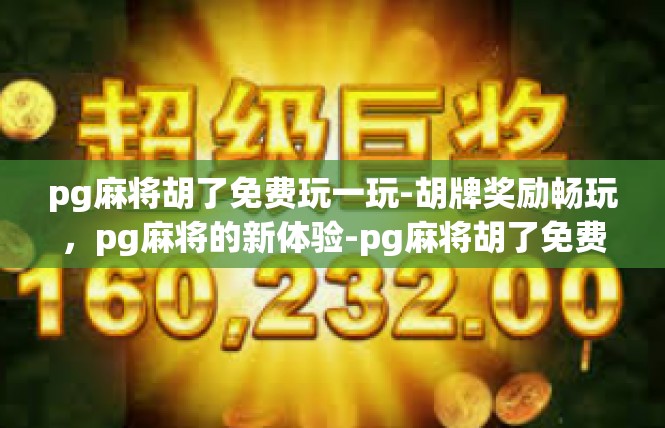 pg麻将胡了免费玩一玩-胡牌奖励畅玩，pg麻将的新体验-pg麻将胡了免费玩一玩