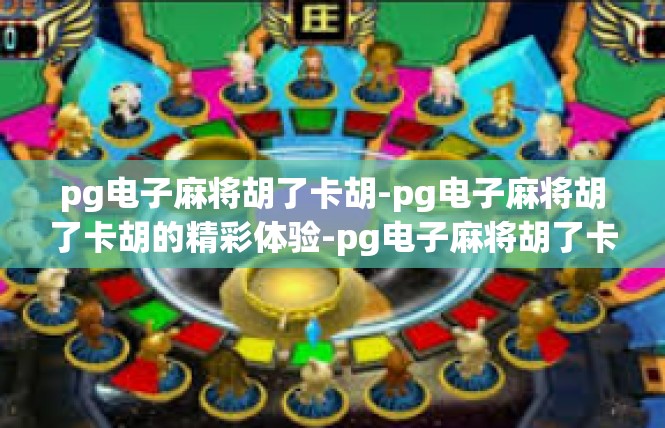 pg电子麻将胡了卡胡-pg电子麻将胡了卡胡的精彩体验-pg电子麻将胡了卡胡