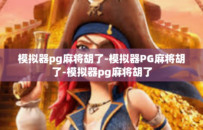 模拟器pg麻将胡了-模拟器PG麻将胡了-模拟器pg麻将胡了