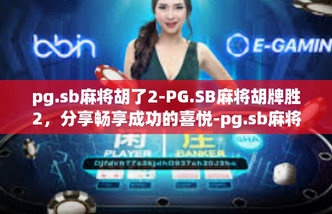pg.sb麻将胡了2-PG.SB麻将胡牌胜2，分享畅享成功的喜悦-pg.sb麻将胡了2