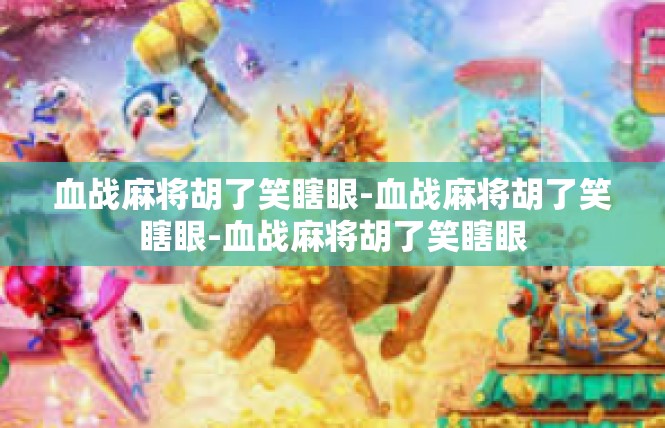 血战麻将胡了笑瞎眼-血战麻将胡了笑瞎眼-血战麻将胡了笑瞎眼