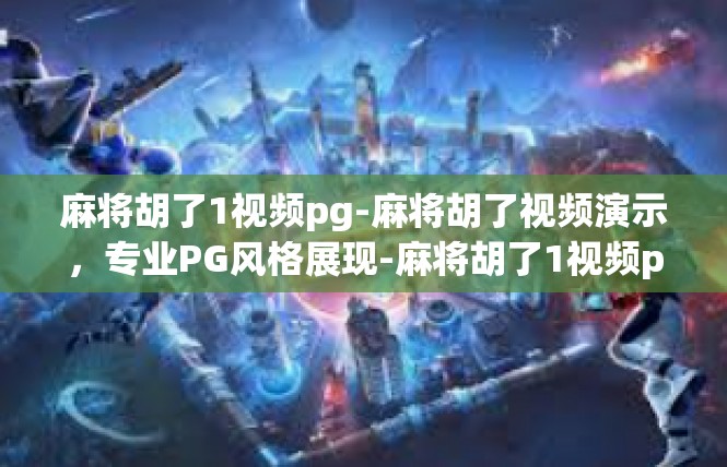 麻将胡了1视频pg-麻将胡了视频演示，专业PG风格展现-麻将胡了1视频pg