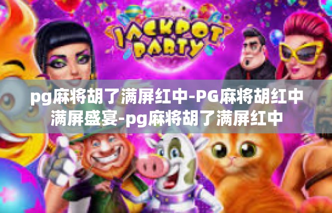 pg麻将胡了满屏红中-PG麻将胡红中满屏盛宴-pg麻将胡了满屏红中